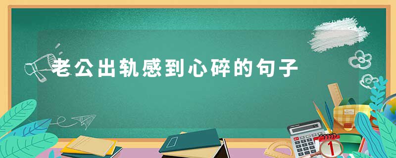 老公出轨感到心碎的句子