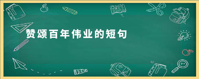赞颂百年伟业的短句