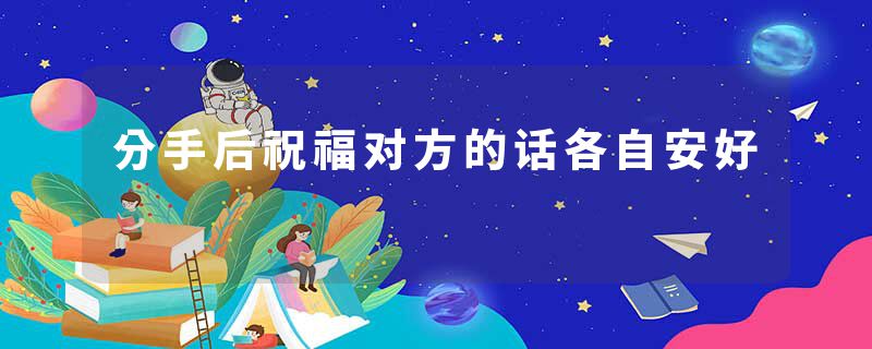 分手后祝福对方的话各自安好