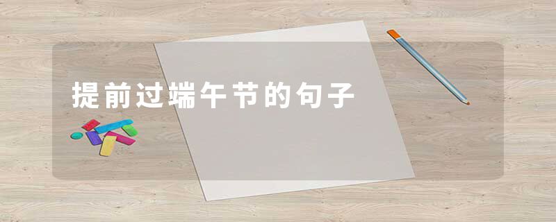 提前过端午节的句子