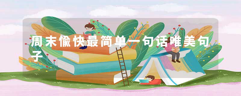 周末愉快最简单一句话唯美句子