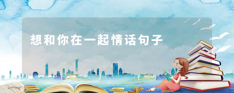 想和你在一起情话句子