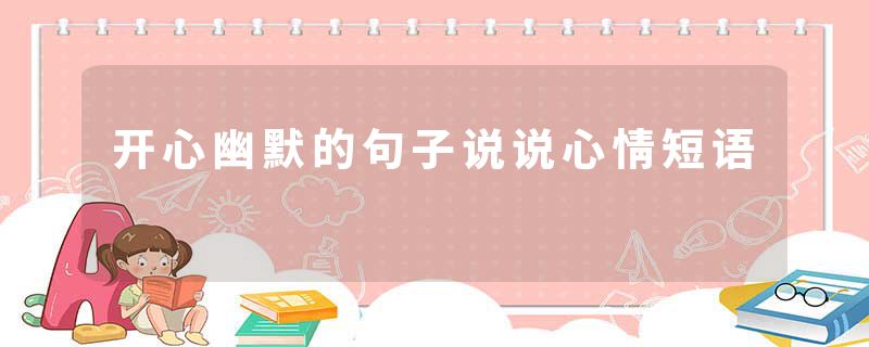 开心幽默的句子说说心情短语