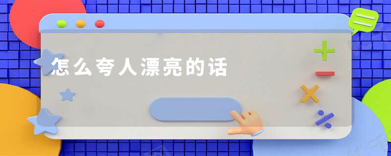 怎么夸人漂亮的话