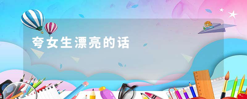 夸女生漂亮的话