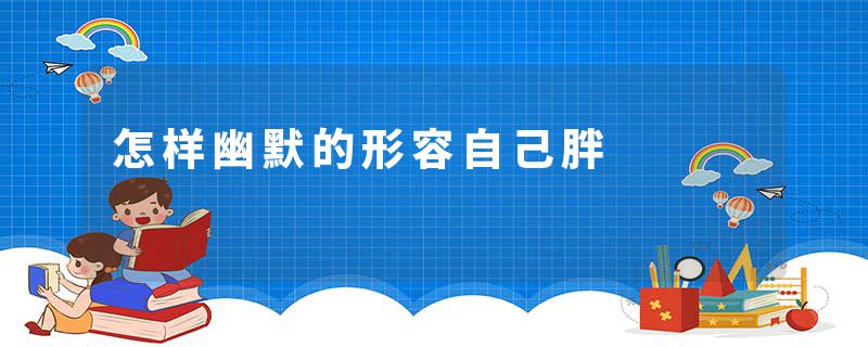 怎样幽默的形容自己胖
