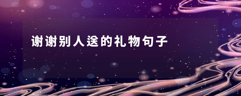 谢谢别人送的礼物句子