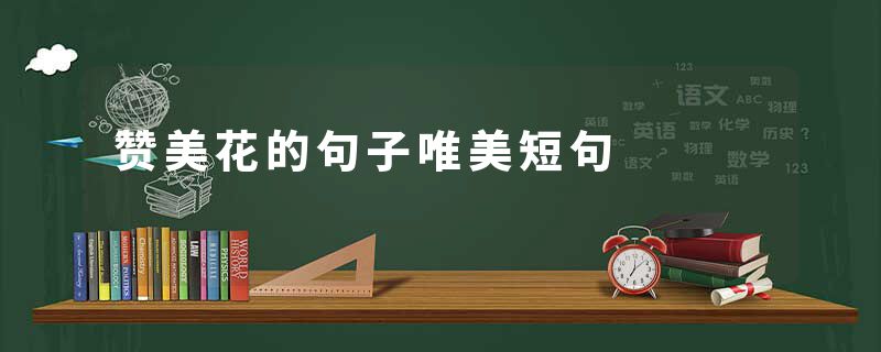 赞美花的句子唯美短句