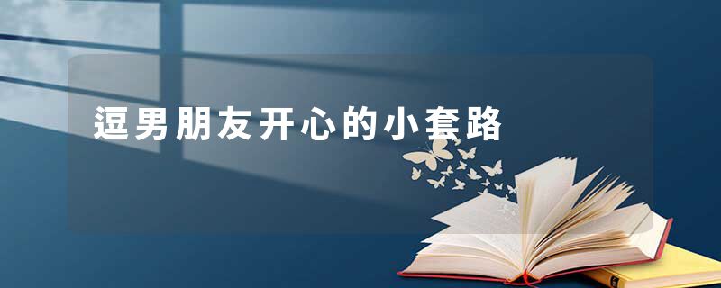 逗男朋友开心的小套路