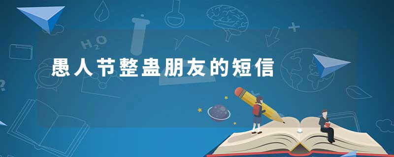 愚人节整蛊朋友的短信