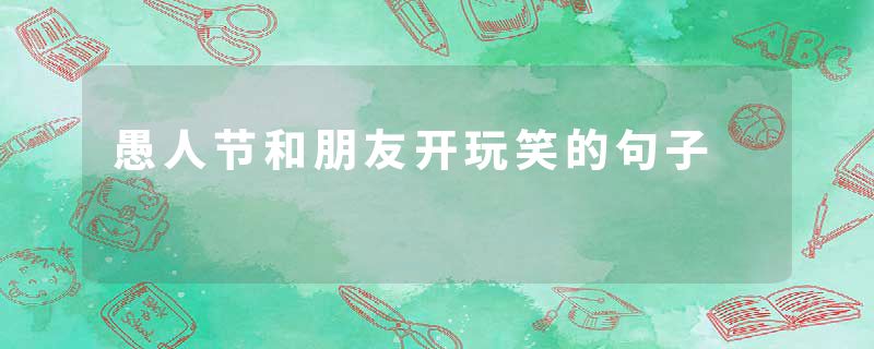 愚人节和朋友开玩笑的句子
