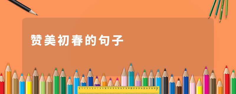 赞美初春的句子