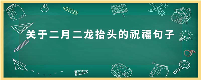 关于二月二龙抬头的祝福句子