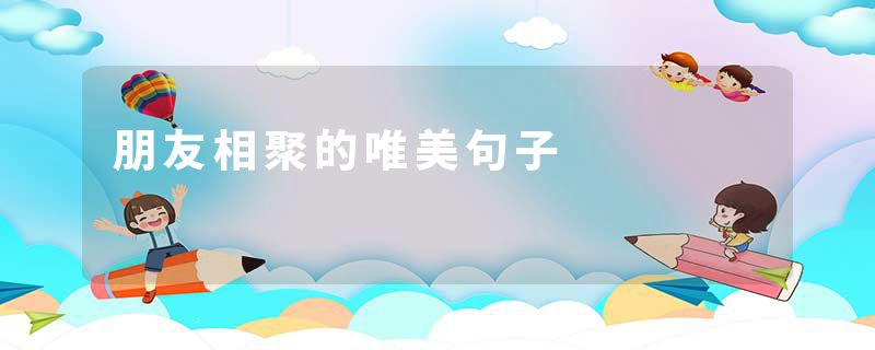 朋友相聚的唯美句子