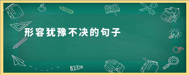 形容犹豫不决的句子