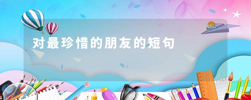 对最珍惜的朋友的短句