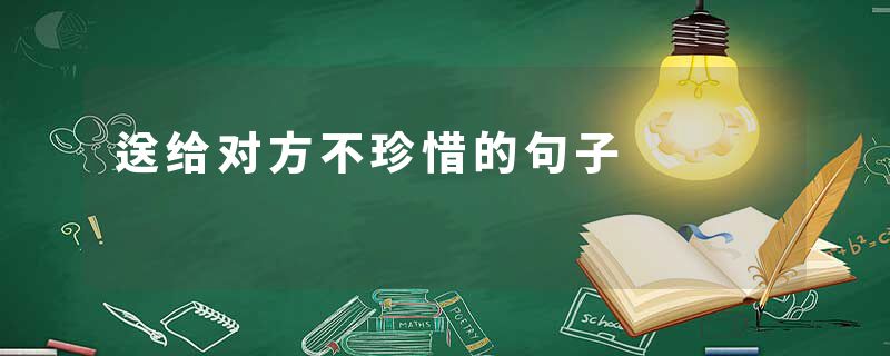 送给对方不珍惜的句子