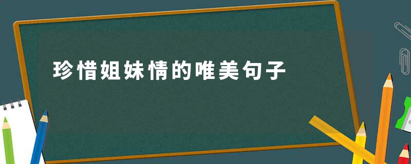 珍惜姐妹情的唯美句子