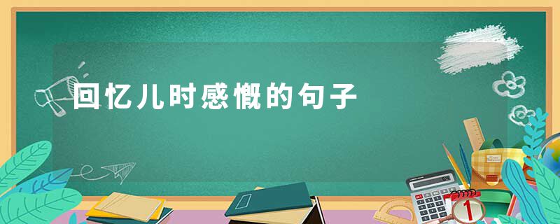 回忆儿时感慨的句子