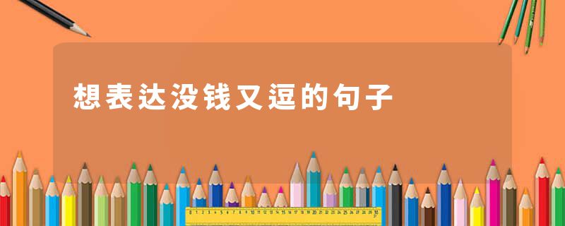 想表达没钱又逗的句子