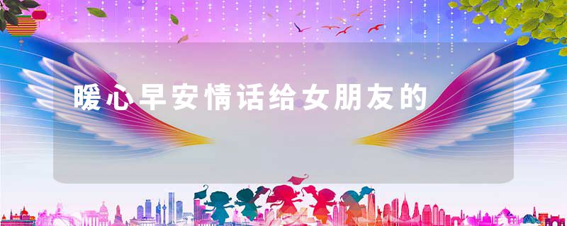 暖心早安情话给女朋友的