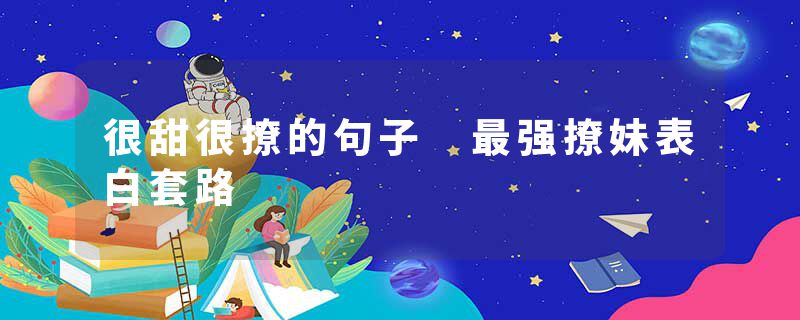 很甜很撩的句子 最强撩妹表白套路
