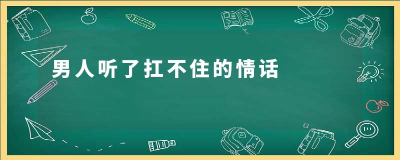 男人听了扛不住的情话