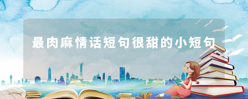 最肉麻情话短句很甜的小短句