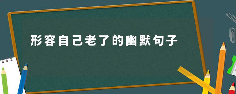 形容自己老了的幽默句子