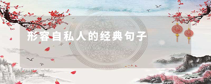 形容自私人的经典句子