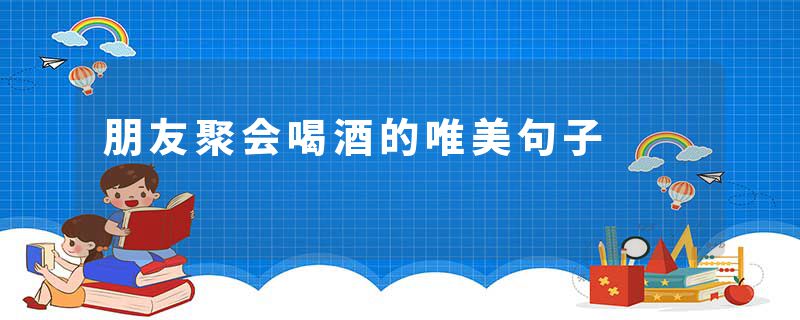 朋友聚会喝酒的唯美句子