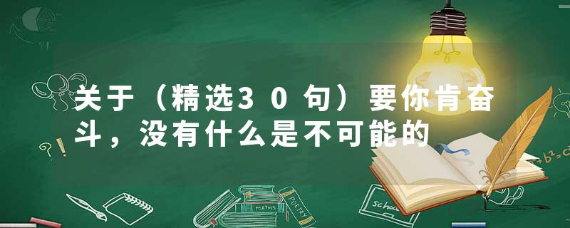 关于（精选30句）要你肯奋斗，没有什么是不可能的