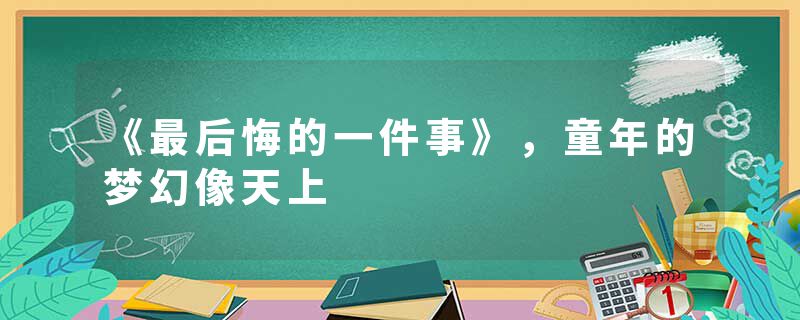 《最后悔的一件事》，童年的梦幻像天上