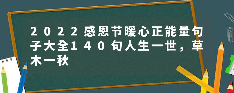 2022感恩节暖心正能量句子大全140句人生一世，草木一秋