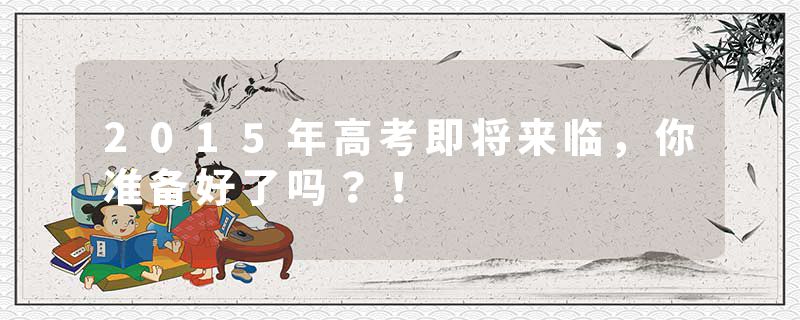 2015年高考即将来临，你准备好了吗？！