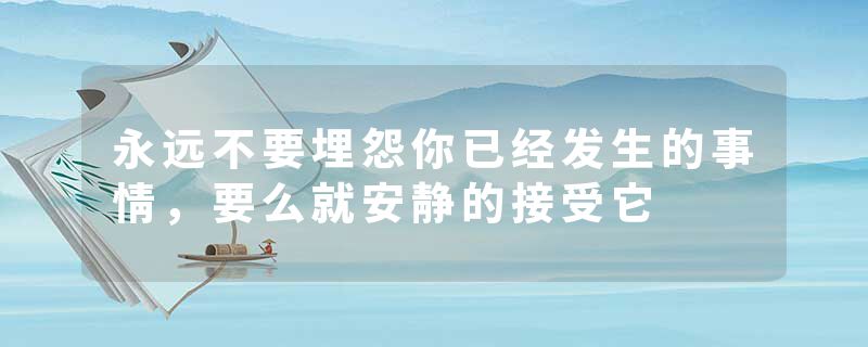 永远不要埋怨你已经发生的事情，要么就安静的接受它