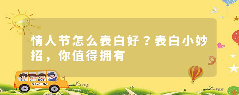 情人节怎么表白好？表白小妙招，你值得拥有