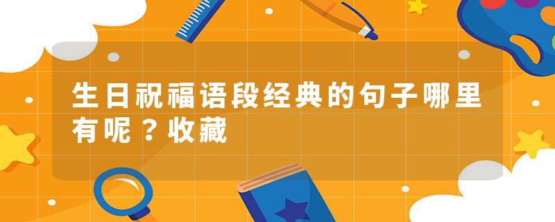 生日祝福语段经典的句子哪里有呢？收藏