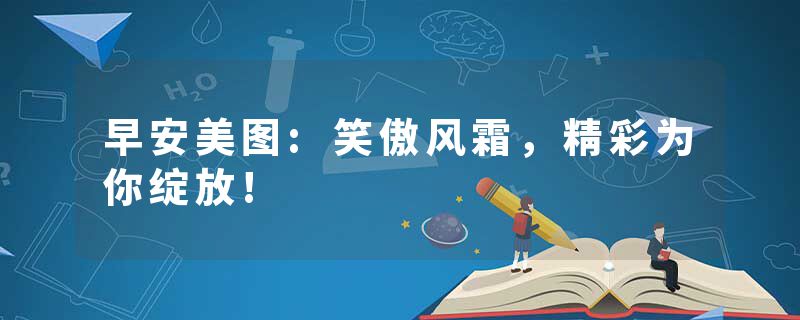 早安美图:笑傲风霜，精彩为你绽放!