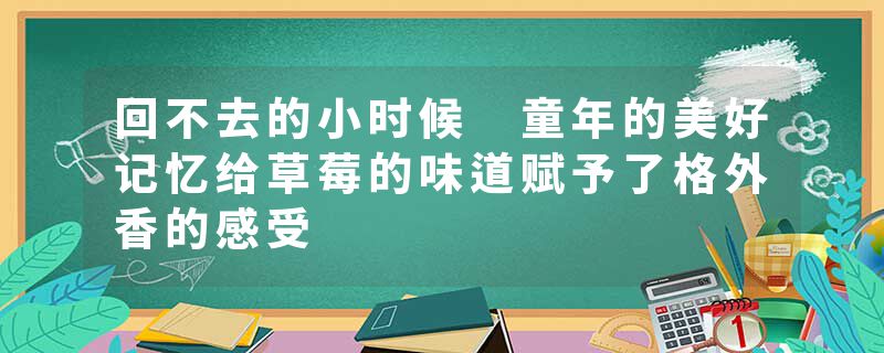回不去的小时候 童年的美好记忆给草莓的味道赋予了格外香的感受