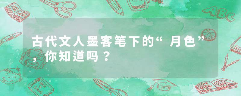 古代文人墨客笔下的“月色”，你知道吗？