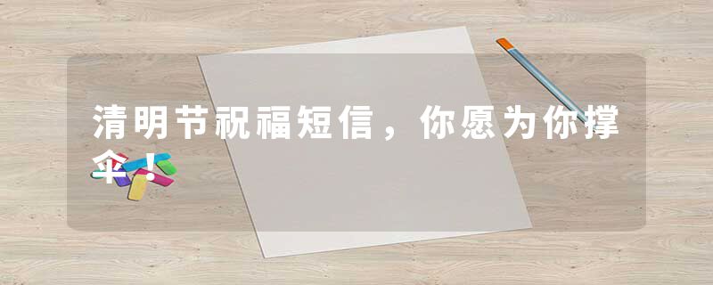 清明节祝福短信，你愿为你撑伞！