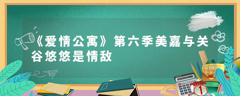 《爱情公寓》第六季美嘉与关谷悠悠是情敌