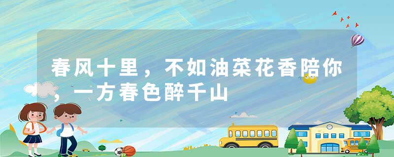 春风十里，不如油菜花香陪你，一方春色醉千山