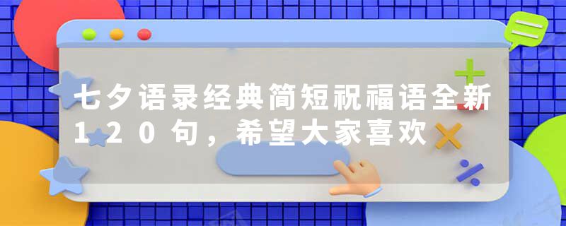 七夕语录经典简短祝福语全新120句，希望大家喜欢