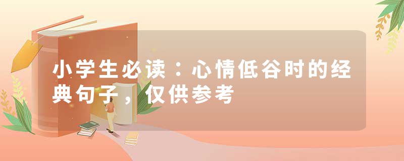 小学生必读：心情低谷时的经典句子，仅供参考