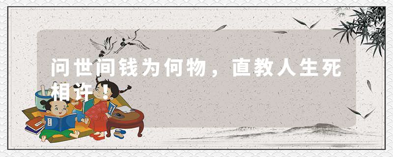 问世间钱为何物，直教人生死相许！