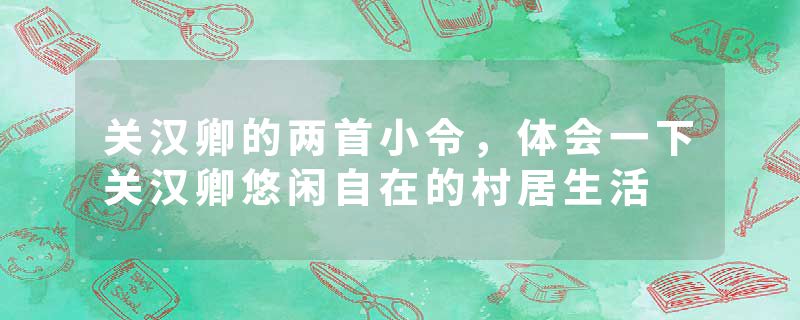 关汉卿的两首小令，体会一下关汉卿悠闲自在的村居生活