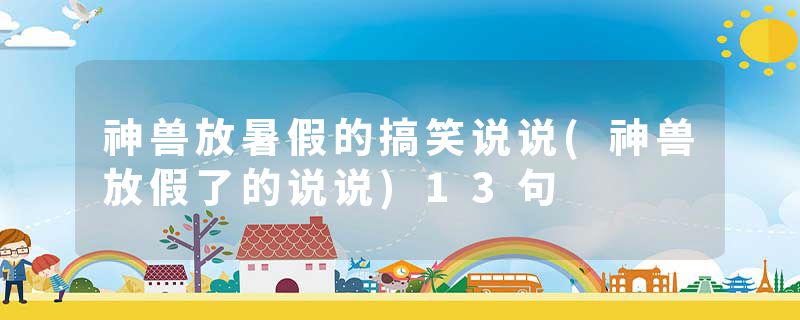 神兽放暑假的搞笑说说(神兽放假了的说说)13句