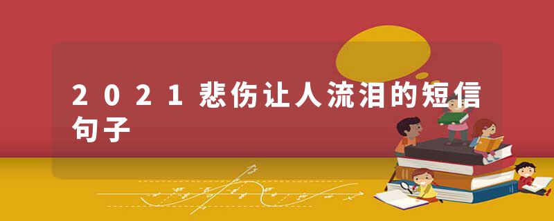2021悲伤让人流泪的短信句子